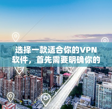 选择一款适合你的VPN软件，首先需要明确你的需求和环境。以下是一步步的建议