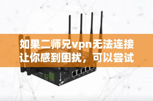 如果二师兄vpn无法连接让你感到困扰,可以尝试以下步骤来解决 如果二师兄vpn无法连接让你感到困扰,可以尝试以下步骤来解决