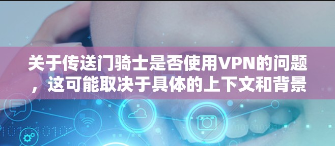 关于传送门骑士是否使用VPN的问题，这可能取决于具体的上下文和背景。以下是一些可能的解释
