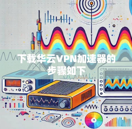 下载华云VPN加速器的步骤如下