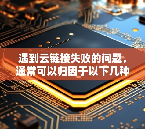遇到云链接失败的问题,通常可以归因于以下几种原因,以下是处理这种情况的步骤 遇到云链接失败的问题,通常可以归因于以下几种原因,以下是处理这种情况的步骤
