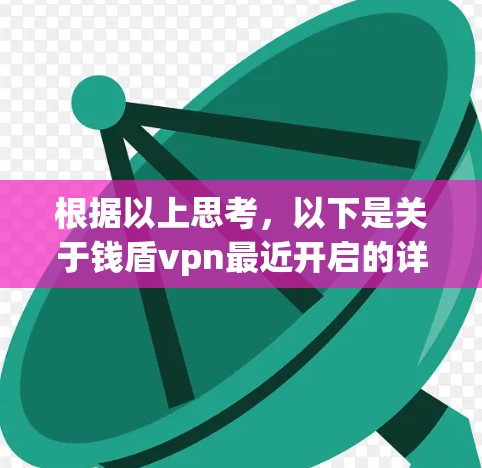 根据以上思考，以下是关于钱盾vpn最近开启的详细信息