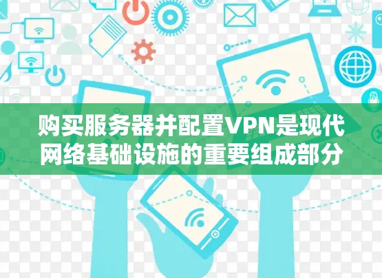 购买服务器并配置VPN是现代网络基础设施的重要组成部分。以下是配置服务器上的VPN的详细步骤和注意事项