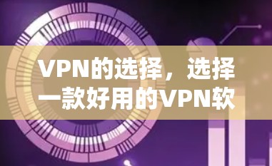 VPN的选择，选择一款好用的VPN软件，让你的通信更可靠