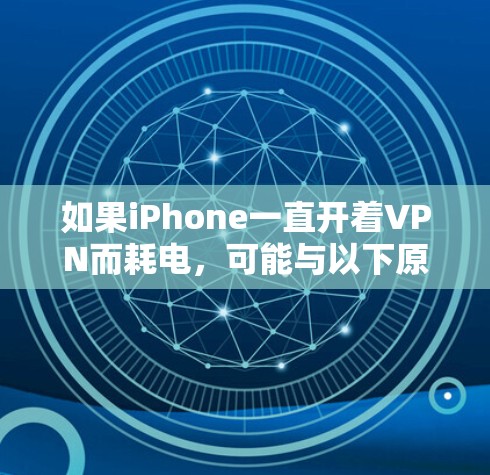 如果iPhone一直开着VPN而耗电，可能与以下原因有关