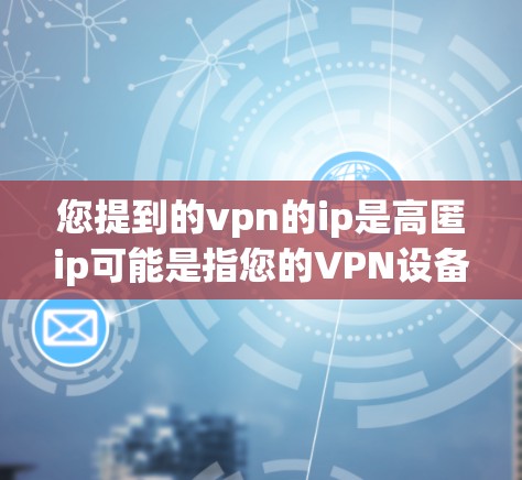 您提到的vpn的ip是高匿ip可能是指您的VPN设备的IP地址被非法或恶意地私密化,这可能涉及隐私保护或其他安全问题。以下是一些可能的解释和应对建议 您提到的vpn的ip是高匿ip可能是指您的VPN设备的IP地址被非法或恶意地私密化,这可能涉及隐私保护或其他安全问题。以下是一些可能的解释和应对建议