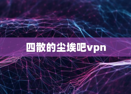 四散的尘埃吧vpn 四散的尘埃吧vpn