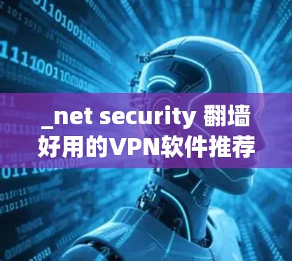 _net security 翻墙好用的VPN软件推荐 _net security 翻墙好用的VPN软件推荐