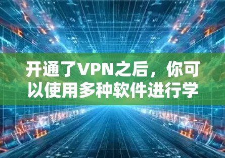 开通了VPN之后,你可以使用多种软件进行学习和工作。以下是一些常见的推荐 开通了VPN之后,你可以使用多种软件进行学习和工作。以下是一些常见的推荐