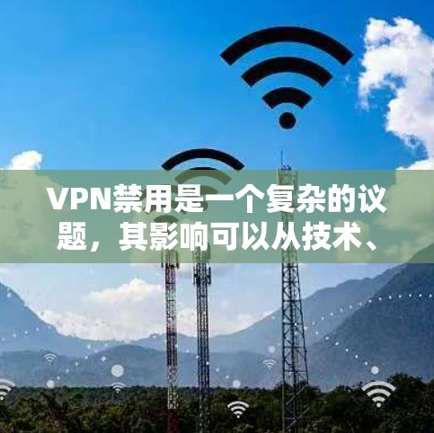 VPN禁用是一个复杂的议题,其影响可以从技术、法律、社会和经济多个角度进行分析。以下是逐步的解释和总结 VPN禁用是一个复杂的议题,其影响可以从技术、法律、社会和经济多个角度进行分析。以下是逐步的解释和总结