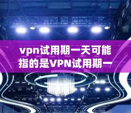 vpn试用期一天可能指的是VPN试用期一天,即试用期的使用时间。根据不同的VPN服务提供商,试用期的长度可能会有所不同。通常,试用期的 duration 会根据服务提供商的规定而有所不同 vpn试用期一天可能指的是VPN试用期一天,即试用期的使用时间。根据不同的VPN服务提供商,试用期的长度可能会有所不同。通常,试用期的 duration 会根据服务提供商的规定而有所不同