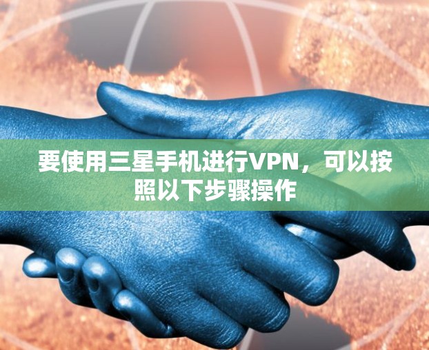 要使用三星手机进行VPN,可以按照以下步骤操作 要使用三星手机进行VPN,可以按照以下步骤操作