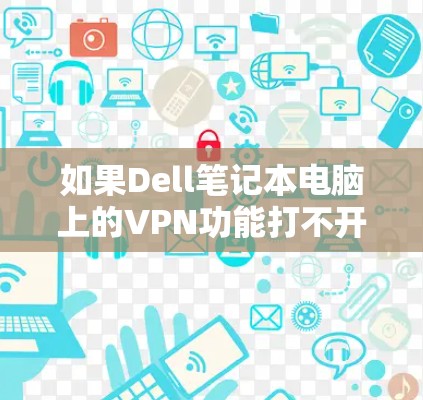 如果Dell笔记本电脑上的VPN功能打不开，通常可能是由于网络不稳定、VPN服务器无法访问，或者Dell笔记本电脑配置有误。以下是一些可能的解决方法