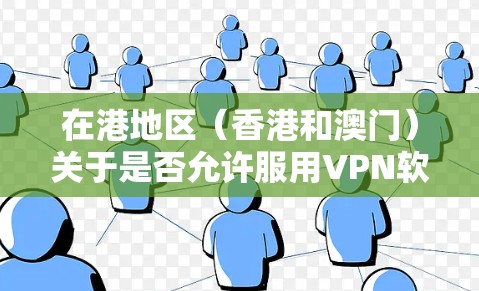 在港地区(香港和澳门)关于是否允许服用VPN软件,需要根据具体的法律和政策进行了解。以下是一些关键点 在港地区(香港和澳门)关于是否允许服用VPN软件,需要根据具体的法律和政策进行了解。以下是一些关键点