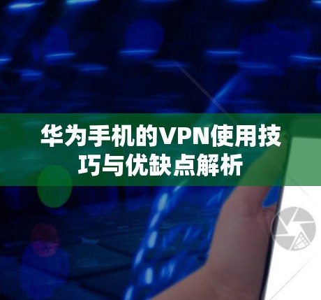 华为手机的VPN使用技巧与优缺点解析 华为手机的VPN使用技巧与优缺点解析