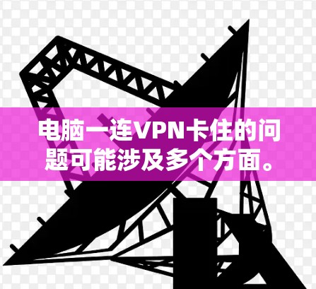 电脑一连VPN卡住的问题可能涉及多个方面。以下是一些建议,帮助你排查并解决问题 电脑一连VPN卡住的问题可能涉及多个方面。以下是一些建议,帮助你排查并解决问题