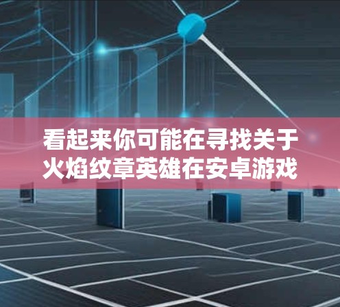 看起来你可能在寻找关于火焰纹章英雄在安卓游戏中的信息，或者是在寻找安卓VPN相关的链接。以下是一些可能的解释和建议