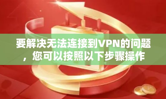 要解决无法连接到VPN的问题，您可以按照以下步骤操作