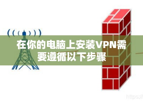 在你的电脑上安装VPN需要遵循以下步骤 在你的电脑上安装VPN需要遵循以下步骤
