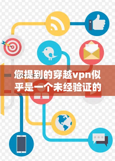 您提到的穿越vpn似乎是一个未经验证的名称，可能是打乱的网络资源或未经过核对的软件。如果您正在寻找VPN服务，建议您参考以下步骤来确保安全