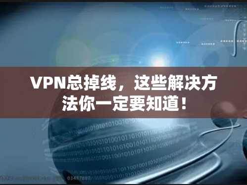 VPN总掉线,这些解决方法你一定要知道! VPN总掉线,这些解决方法你一定要知道!