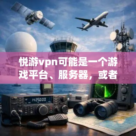 悦游vpn可能是一个游戏平台、服务器,或者是某个特定游戏的服务器地址。如果你需要获取悦游vpn的服务器地址,建议您 悦游vpn可能是一个游戏平台、服务器,或者是某个特定游戏的服务器地址。如果你需要获取悦游vpn的服务器地址,建议您