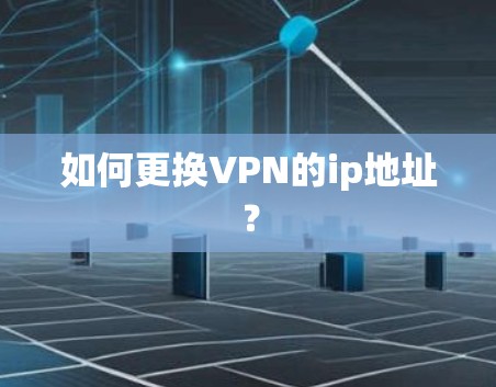 如何更换VPN的ip地址？
