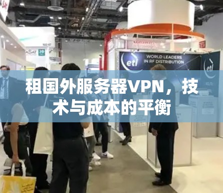 租国外服务器VPN,技术与成本的平衡 租国外服务器VPN,技术与成本的平衡