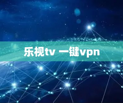 乐视tv 一键vpn 乐视tv 一键vpn