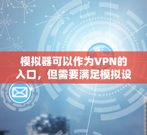 模拟器可以作为VPN的入口，但需要满足模拟设备支持VPN协议的要求以及模拟设备的网络环境和加密方式与真实环境一致。以下是一些关键点