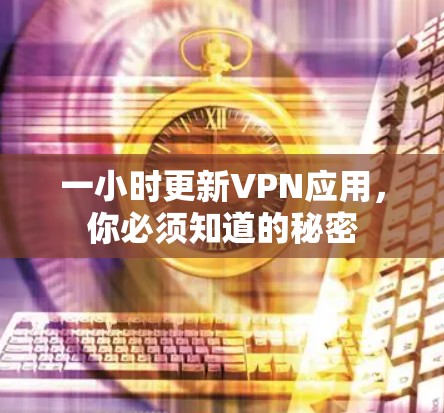 一小时更新VPN应用,你必须知道的秘密 一小时更新VPN应用,你必须知道的秘密