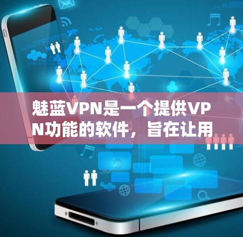 魅蓝VPN是一个提供VPN功能的软件，旨在让用户访问本地和国际网络，选择加密方式，管理防火墙，并设置安全设置。以下是其主要功能和使用方法的详细总结