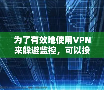 为了有效地使用VPN来躲避监控,可以按照以下步骤进行 为了有效地使用VPN来躲避监控,可以按照以下步骤进行