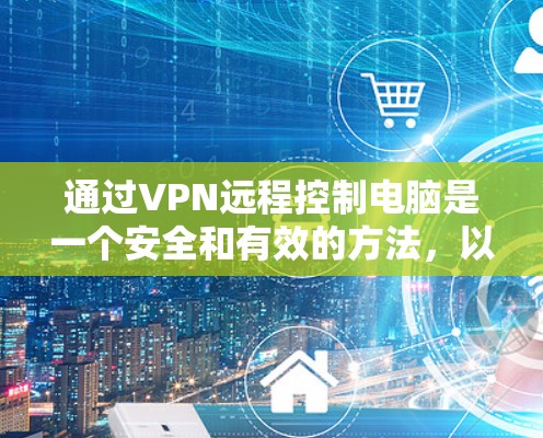 通过VPN远程控制电脑是一个安全和有效的方法,以下是详细的步骤指南 通过VPN远程控制电脑是一个安全和有效的方法,以下是详细的步骤指南