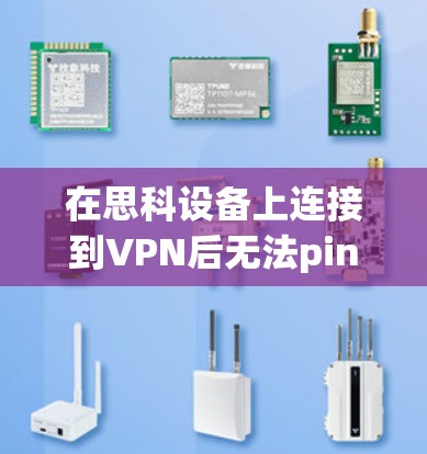 在思科设备上连接到VPN后无法ping的问题,通常涉及网络连接、防火墙设置、设备配置或网络带宽等方面。以下是一些可能的解决方案 在思科设备上连接到VPN后无法ping的问题,通常涉及网络连接、防火墙设置、设备配置或网络带宽等方面。以下是一些可能的解决方案