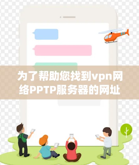 为了帮助您找到vpn网络PPTP服务器的网址,以下是几个常用的IP地址,这些IP地址通常用于PPTP服务器管理 为了帮助您找到vpn网络PPTP服务器的网址,以下是几个常用的IP地址,这些IP地址通常用于PPTP服务器管理