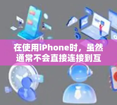 在使用iPhone时,虽然通常不会直接连接到互联网,但可以通过以下步骤使用VPN来保护数据安全 在使用iPhone时,虽然通常不会直接连接到互联网,但可以通过以下步骤使用VPN来保护数据安全
