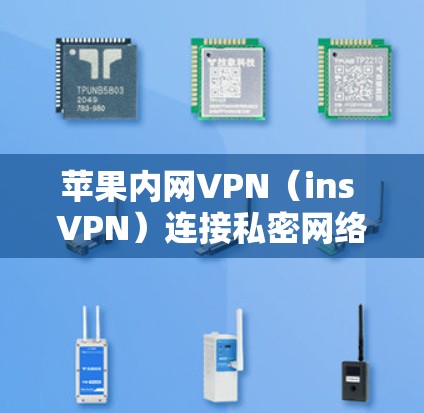 苹果内网VPN(ins VPN)连接私密网络,提升办公效率 苹果内网VPN(ins VPN)连接私密网络,提升办公效率