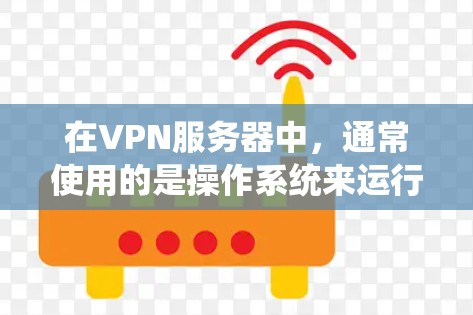 在VPN服务器中,通常使用的是操作系统来运行服务器。以下是常见的服务器系统及其下载方法 在VPN服务器中,通常使用的是操作系统来运行服务器。以下是常见的服务器系统及其下载方法