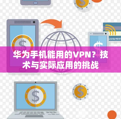 华为手机能用的VPN？技术与实际应用的挑战