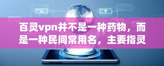 百灵vpn并不是一种药物,而是一种民间常用名,主要指灵芝粉。灵芝是一种草本植物,具有舒缓、镇静等功效,常用于治疗慢性疼痛、腰痛、肾气不足等症状 百灵vpn并不是一种药物,而是一种民间常用名,主要指灵芝粉。灵芝是一种草本植物,具有舒缓、镇静等功效,常用于治疗慢性疼痛、腰痛、肾气不足等症状