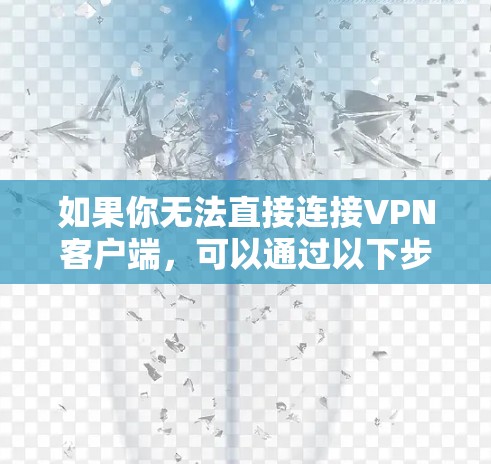 如果你无法直接连接VPN客户端,可以通过以下步骤使用VPN客户端软件或工具 如果你无法直接连接VPN客户端,可以通过以下步骤使用VPN客户端软件或工具