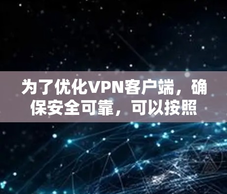 为了优化VPN客户端,确保安全可靠,可以按照以下步骤操作 为了优化VPN客户端,确保安全可靠,可以按照以下步骤操作