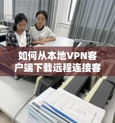 如何从本地VPN客户端下载远程连接客户端
