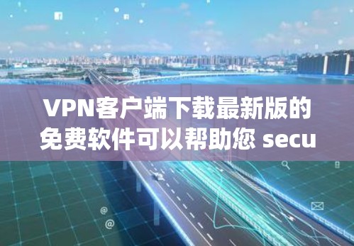 VPN客户端下载最新版的免费软件可以帮助您 securely连接互联网,无需在本地安装软件。以下是一些适合您需求的推荐VPN客户端 VPN客户端下载最新版的免费软件可以帮助您 securely连接互联网,无需在本地安装软件。以下是一些适合您需求的推荐VPN客户端
