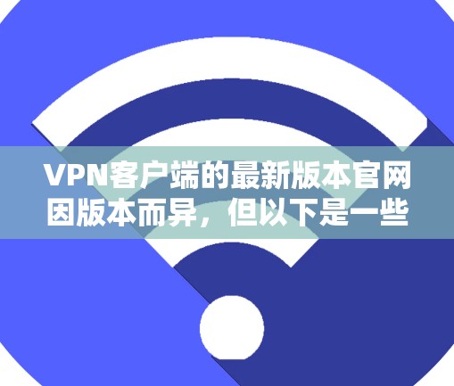 VPN客户端的最新版本官网因版本而异,但以下是一些常见的VPN客户端及其官网 VPN客户端的最新版本官网因版本而异,但以下是一些常见的VPN客户端及其官网