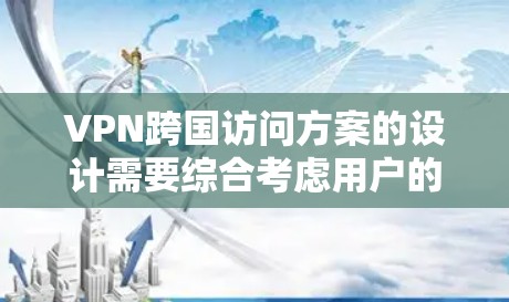 VPN跨国访问方案的设计需要综合考虑用户的需求、技术环境和安全策略。以下是一个详细的步骤指南 VPN跨国访问方案的设计需要综合考虑用户的需求、技术环境和安全策略。以下是一个详细的步骤指南