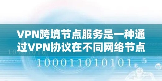 VPN跨境节点服务是一种通过VPN协议在不同网络节点之间实现数据传输和访问的技术。以下是该概念的详细解释 VPN跨境节点服务是一种通过VPN协议在不同网络节点之间实现数据传输和访问的技术。以下是该概念的详细解释