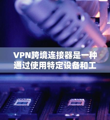 VPN跨境连接器是一种通过使用特定设备和工具来连接到国际服务器的网络服务,主要功能包括加密通信、数据监控和内容保护。以下是对VPN跨境连接器的详细说明 VPN跨境连接器是一种通过使用特定设备和工具来连接到国际服务器的网络服务,主要功能包括加密通信、数据监控和内容保护。以下是对VPN跨境连接器的详细说明