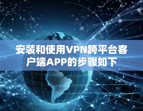 安装和使用VPN跨平台客户端APP的步骤如下 安装和使用VPN跨平台客户端APP的步骤如下